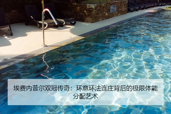 埃费内普尔双冠传奇：环意环法连庄背后的极限体能分配艺术
