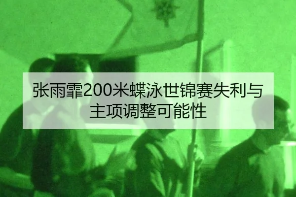 张雨霏200米蝶泳世锦赛失利与主项调整可能性